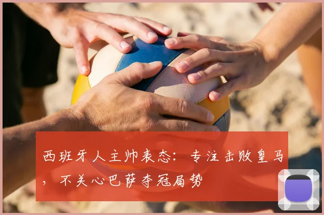 西班牙人主帅表态:专注击败皇马,不关心巴萨夺冠局势