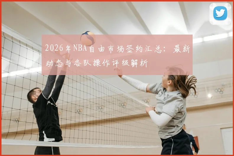 2026年NBA自由市场签约汇总:最新动态与各队操作评级解析