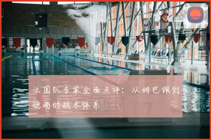 法国队专家全面点评：从姆巴佩到德尚的战术体系