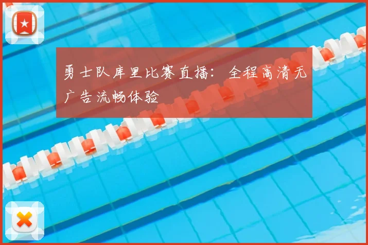 勇士队库里比赛直播:全程高清无广告流畅体验