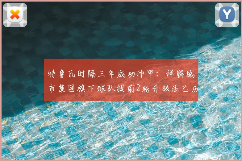 特鲁瓦时隔三年成功冲甲:详解城市集团旗下球队提前2轮升级法乙历程