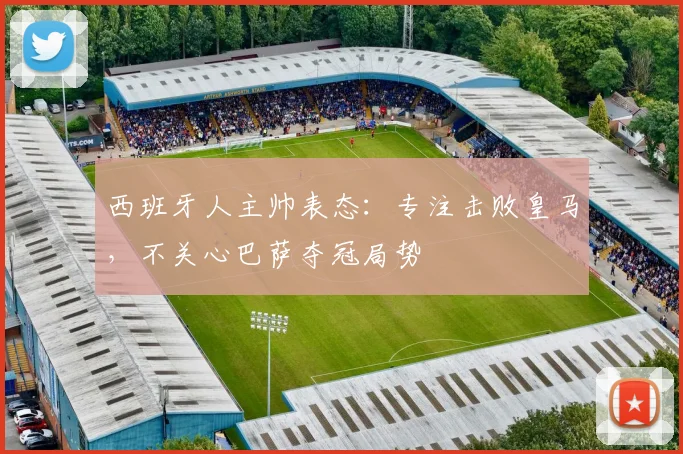 西班牙人主帅表态:专注击败皇马,不关心巴萨夺冠局势